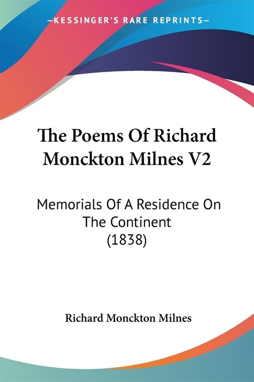 The Poems Of Richard Monckton Milnes V2: Memorials Of A Residence On The Continent (1838) (Paperback)
