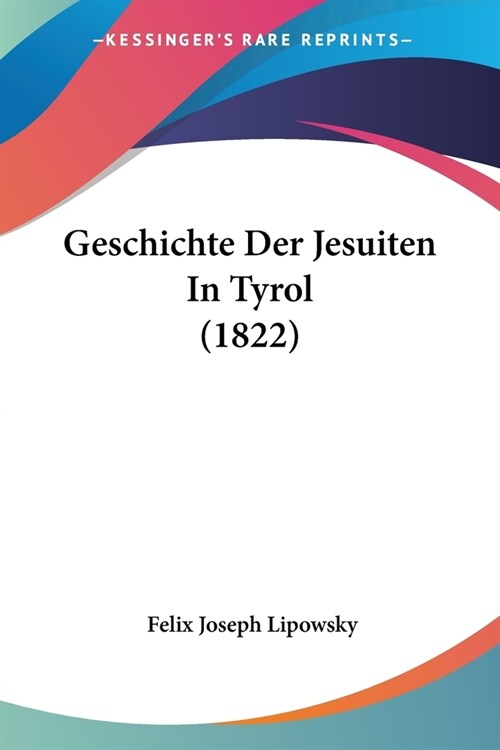 Geschichte Der Jesuiten In Tyrol (1822) (Paperback)