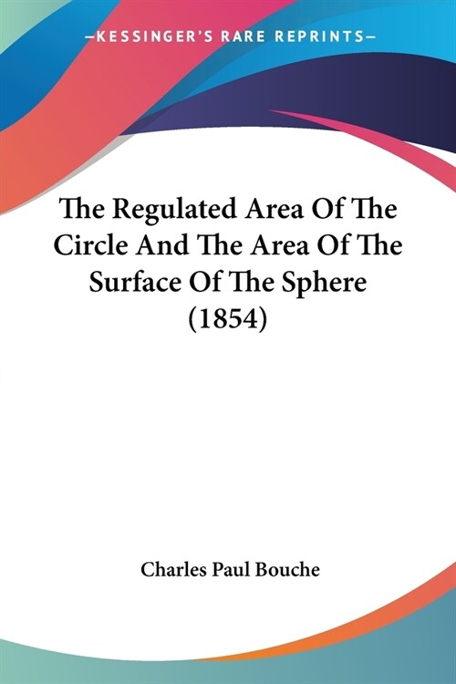 The Regulated Area Of The Circle And The Area Of The Surface Of The Sphere (1854) (Paperback)