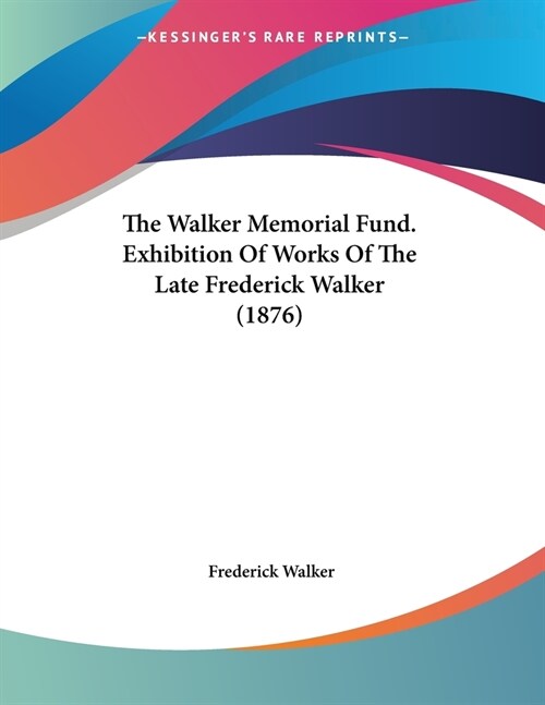 The Walker Memorial Fund. Exhibition Of Works Of The Late Frederick Walker (1876) (Paperback)