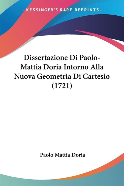 Dissertazione Di Paolo-Mattia Doria Intorno Alla Nuova Geometria Di Cartesio (1721) (Paperback)