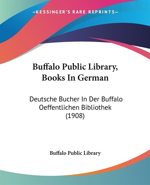 Buffalo Public Library, Books In German: Deutsche Bucher In Der Buffalo Oeffentlichen Bibliothek (1908) (Paperback)