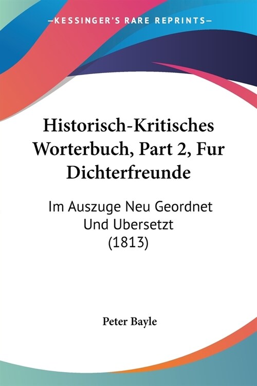 Historisch-Kritisches Worterbuch, Part 2, Fur Dichterfreunde: Im Auszuge Neu Geordnet Und Ubersetzt (1813) (Paperback)