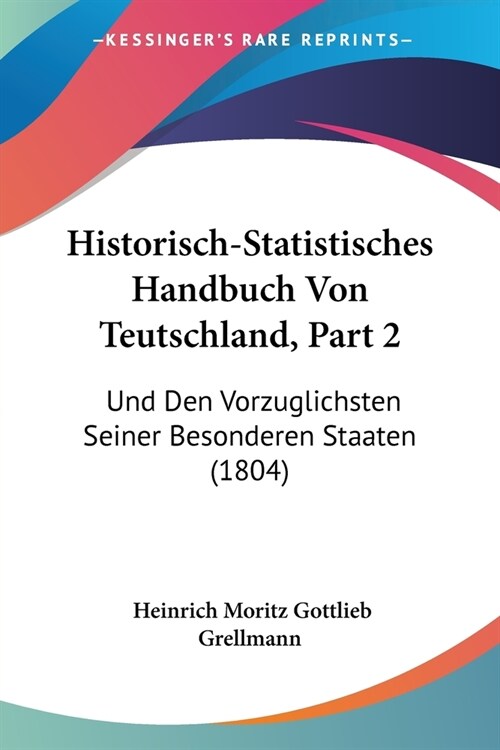 Historisch-Statistisches Handbuch Von Teutschland, Part 2: Und Den Vorzuglichsten Seiner Besonderen Staaten (1804) (Paperback)