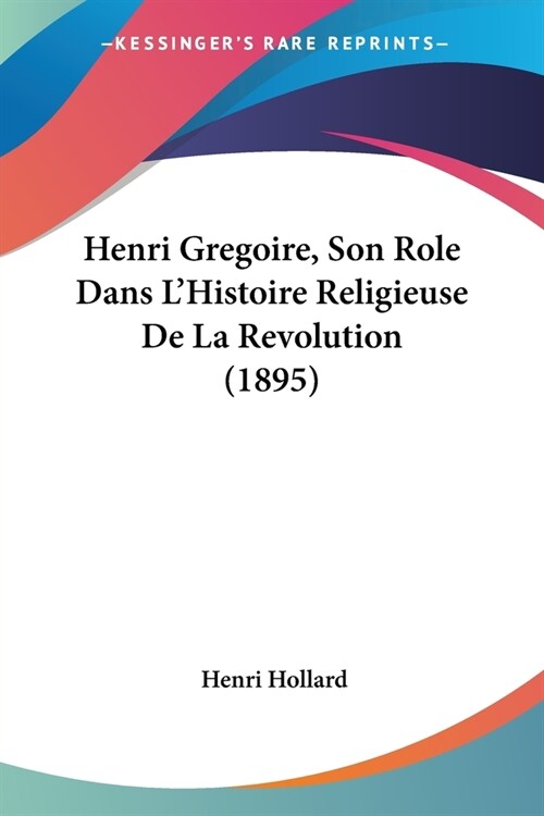 Henri Gregoire, Son Role Dans LHistoire Religieuse De La Revolution (1895) (Paperback)