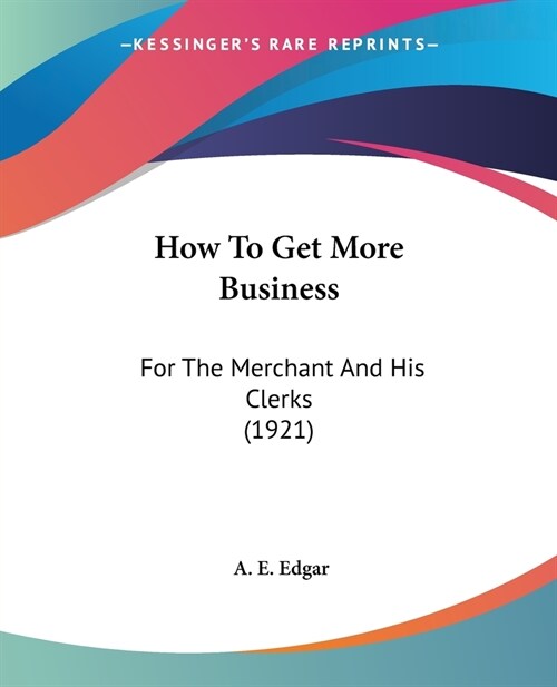 How To Get More Business: For The Merchant And His Clerks (1921) (Paperback)