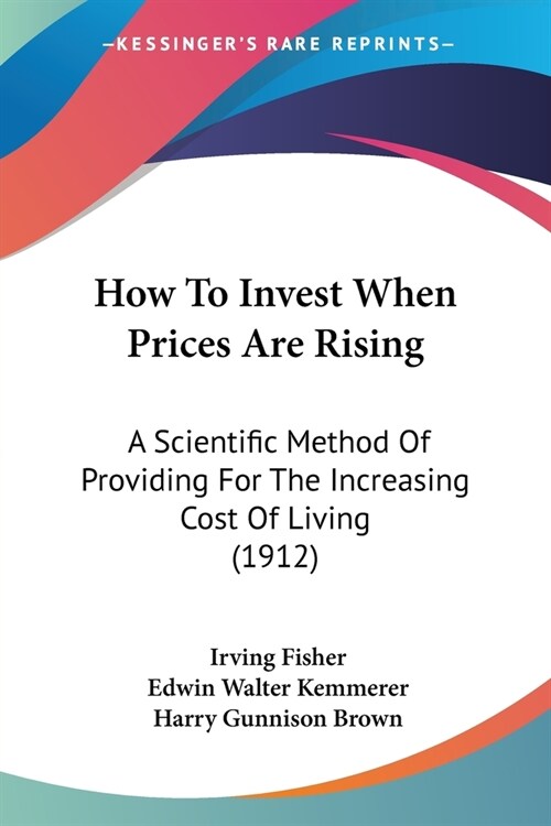 How To Invest When Prices Are Rising: A Scientific Method Of Providing For The Increasing Cost Of Living (1912) (Paperback)