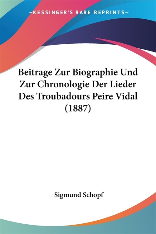 Beitrage Zur Biographie Und Zur Chronologie Der Lieder Des Troubadours Peire Vidal (1887) (Paperback)