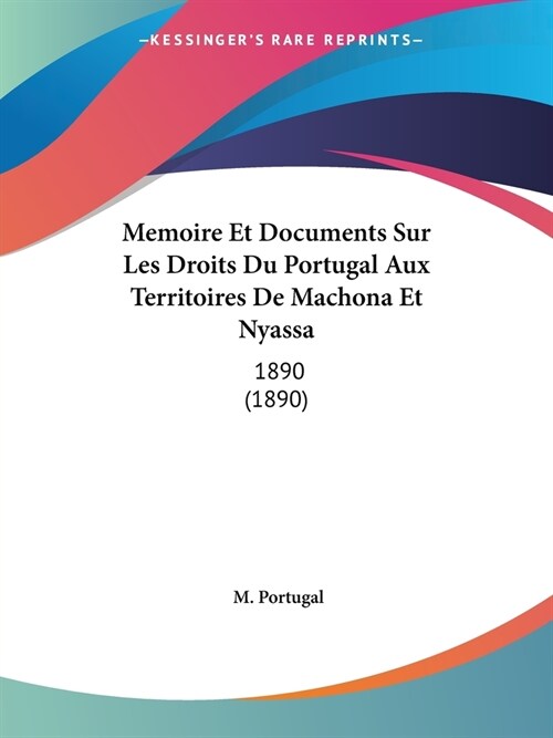 Memoire Et Documents Sur Les Droits Du Portugal Aux Territoires De Machona Et Nyassa: 1890 (1890) (Paperback)