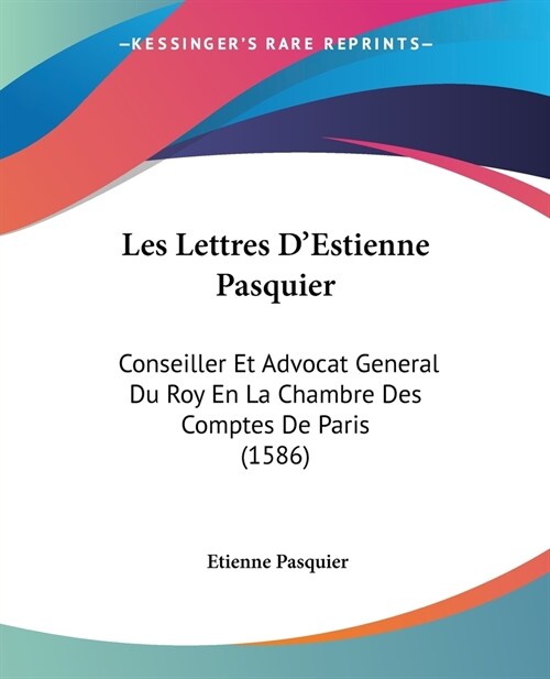 Les Lettres DEstienne Pasquier: Conseiller Et Advocat General Du Roy En La Chambre Des Comptes De Paris (1586) (Paperback)