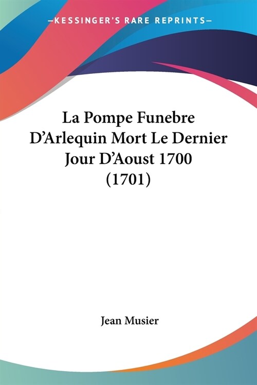 La Pompe Funebre DArlequin Mort Le Dernier Jour DAoust 1700 (1701) (Paperback)