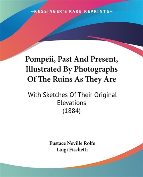 Pompeii, Past And Present, Illustrated By Photographs Of The Ruins As They Are: With Sketches Of Their Original Elevations (1884) (Paperback)