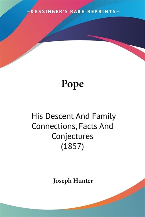 Pope: His Descent And Family Connections, Facts And Conjectures (1857) (Paperback)