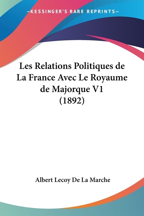 Les Relations Politiques de La France Avec Le Royaume de Majorque V1 (1892) (Paperback)