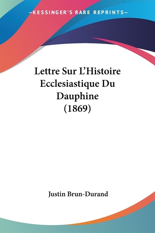 Lettre Sur LHistoire Ecclesiastique Du Dauphine (1869) (Paperback)