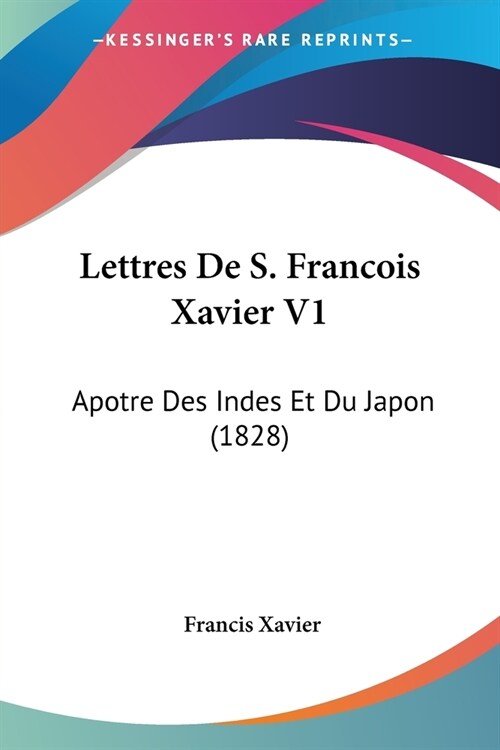 Lettres De S. Francois Xavier V1: Apotre Des Indes Et Du Japon (1828) (Paperback)
