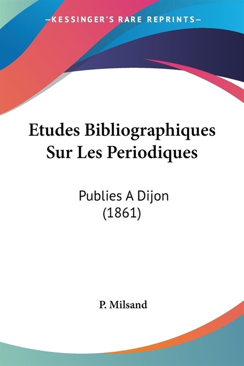 Etudes Bibliographiques Sur Les Periodiques: Publies A Dijon (1861) (Paperback)