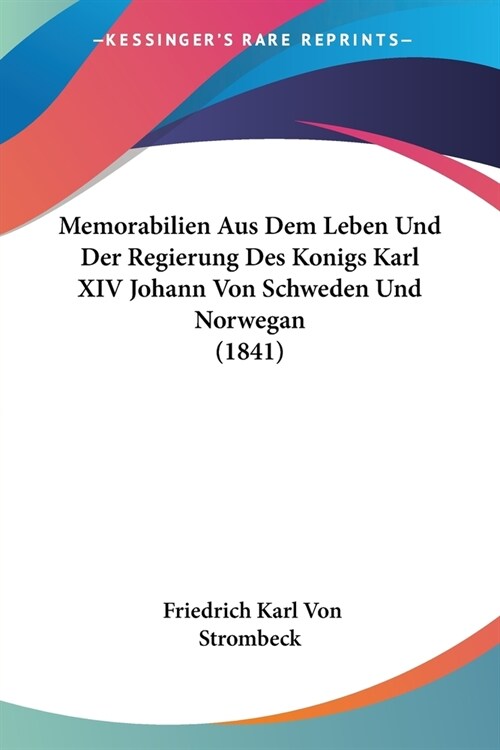 Memorabilien Aus Dem Leben Und Der Regierung Des Konigs Karl XIV Johann Von Schweden Und Norwegan (1841) (Paperback)