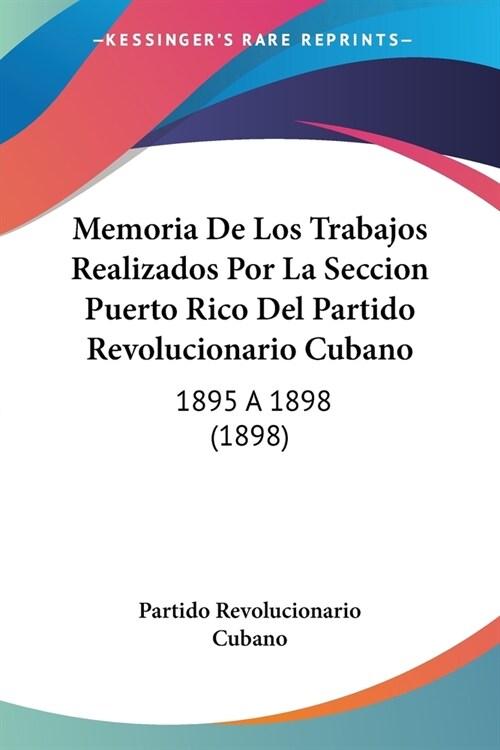 Memoria De Los Trabajos Realizados Por La Seccion Puerto Rico Del Partido Revolucionario Cubano: 1895 a 1898 (1898) (Paperback)