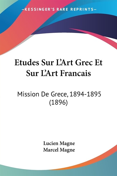 Etudes Sur LArt Grec Et Sur LArt Francais: Mission De Grece, 1894-1895 (1896) (Paperback)