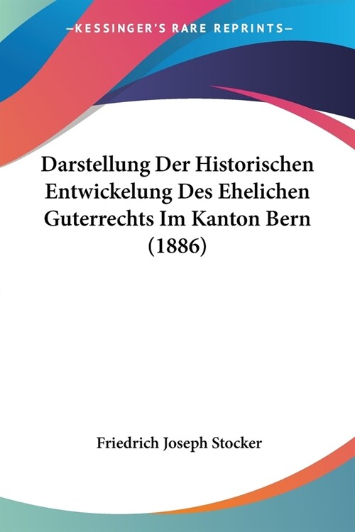 Darstellung Der Historischen Entwickelung Des Ehelichen Guterrechts Im Kanton Bern (1886) (Paperback)