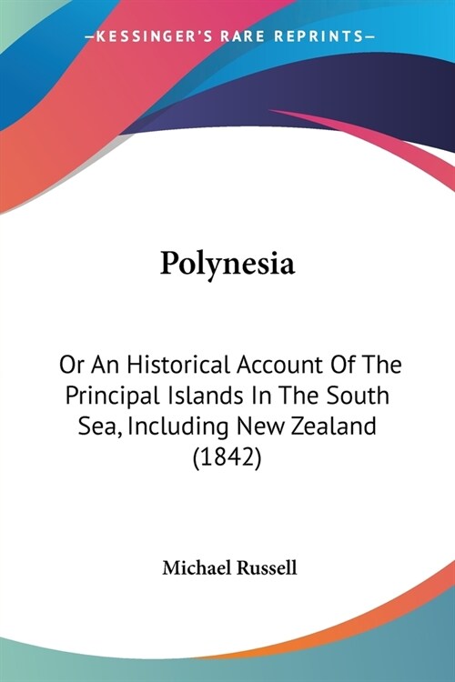 Polynesia: Or An Historical Account Of The Principal Islands In The South Sea, Including New Zealand (1842) (Paperback)