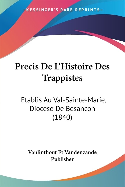 Precis De LHistoire Des Trappistes: Etablis Au Val-Sainte-Marie, Diocese De Besancon (1840) (Paperback)