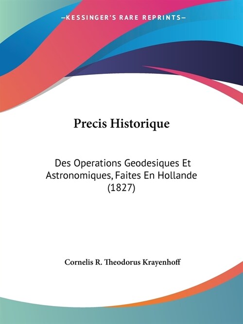 Precis Historique: Des Operations Geodesiques Et Astronomiques, Faites En Hollande (1827) (Paperback)