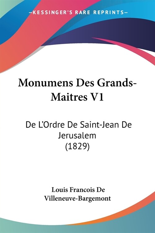 Monumens Des Grands-Maitres V1: De LOrdre De Saint-Jean De Jerusalem (1829) (Paperback)