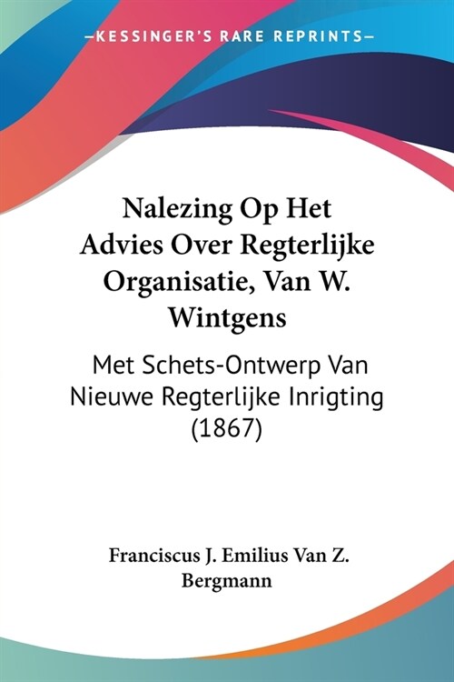 Nalezing Op Het Advies Over Regterlijke Organisatie, Van W. Wintgens: Met Schets-Ontwerp Van Nieuwe Regterlijke Inrigting (1867) (Paperback)