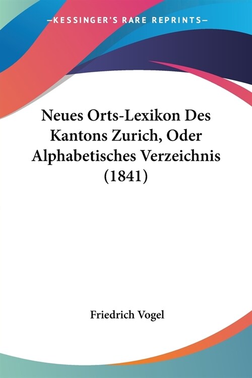 Neues Orts-Lexikon Des Kantons Zurich, Oder Alphabetisches Verzeichnis (1841) (Paperback)