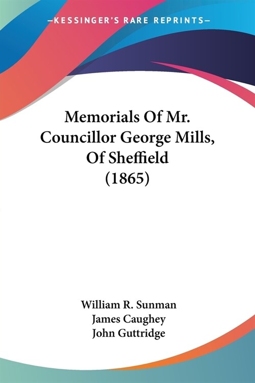Memorials Of Mr. Councillor George Mills, Of Sheffield (1865) (Paperback)