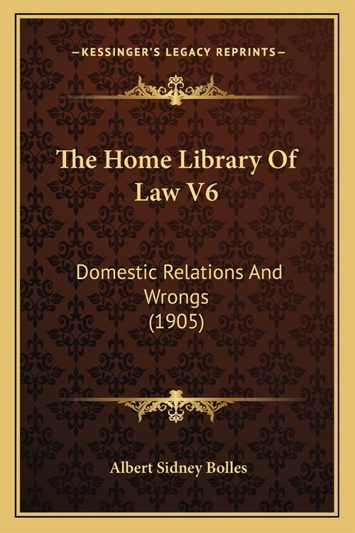The Home Library Of Law V6: Domestic Relations And Wrongs (1905) (Paperback)