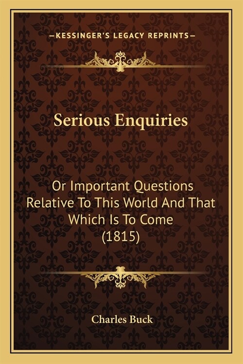Serious Enquiries: Or Important Questions Relative To This World And That Which Is To Come (1815) (Paperback)