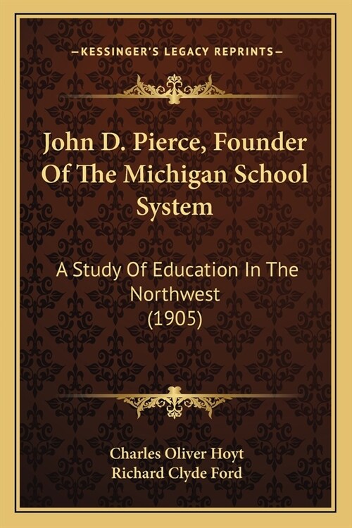 John D. Pierce, Founder Of The Michigan School System: A Study Of Education In The Northwest (1905) (Paperback)