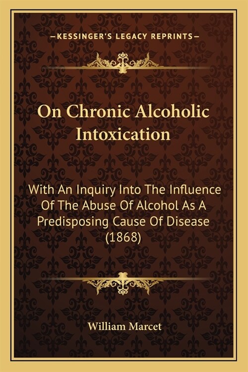 On Chronic Alcoholic Intoxication: With An Inquiry Into The Influence Of The Abuse Of Alcohol As A Predisposing Cause Of Disease (1868) (Paperback)