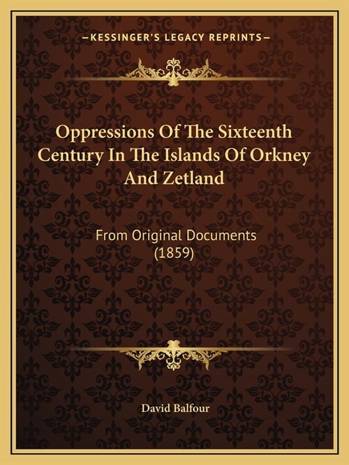 Oppressions Of The Sixteenth Century In The Islands Of Orkney And Zetland: From Original Documents (1859) (Paperback)