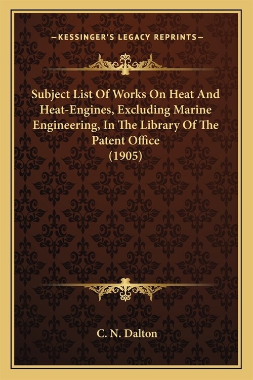 Subject List Of Works On Heat And Heat-Engines, Excluding Marine Engineering, In The Library Of The Patent Office (1905) (Paperback)