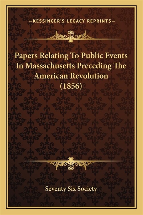 Papers Relating To Public Events In Massachusetts Preceding The American Revolution (1856) (Paperback)