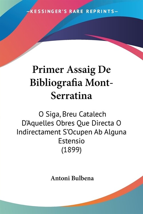 Primer Assaig De Bibliografia Mont-Serratina: O Siga, Breu Catalech DAquelles Obres Que Directa O Indirectament SOcupen Ab Alguna Estensio (1899) (Paperback)