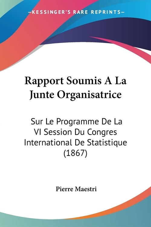 Rapport Soumis A La Junte Organisatrice: Sur Le Programme De La VI Session Du Congres International De Statistique (1867) (Paperback)