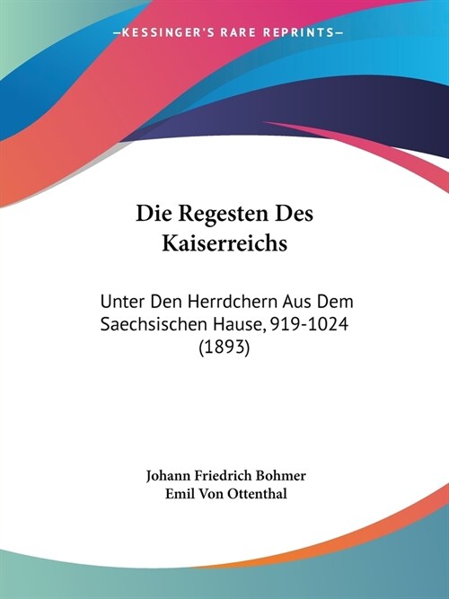 Die Regesten Des Kaiserreichs: Unter Den Herrdchern Aus Dem Saechsischen Hause, 919-1024 (1893) (Paperback)