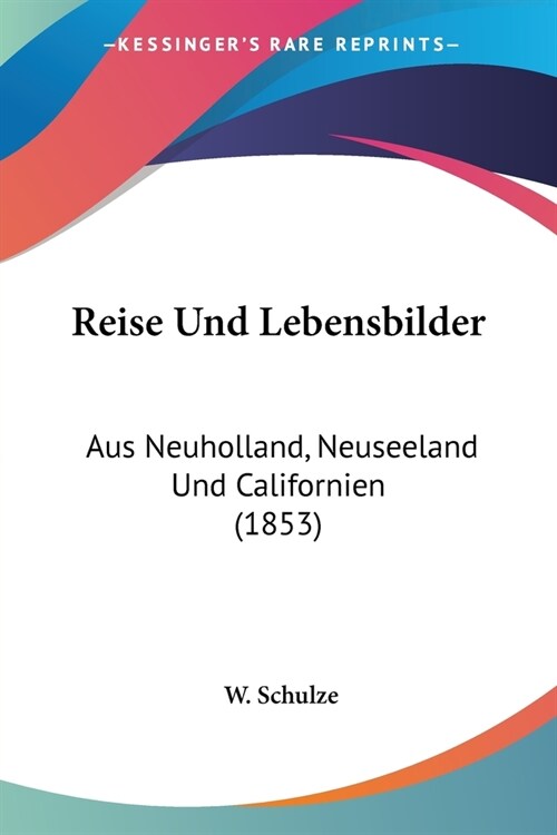 Reise Und Lebensbilder: Aus Neuholland, Neuseeland Und Californien (1853) (Paperback)