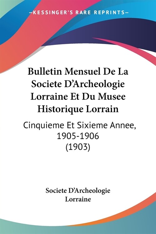 Bulletin Mensuel De La Societe DArcheologie Lorraine Et Du Musee Historique Lorrain: Cinquieme Et Sixieme Annee, 1905-1906 (1903) (Paperback)