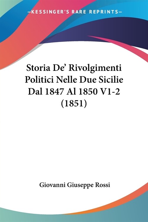 Storia De Rivolgimenti Politici Nelle Due Sicilie Dal 1847 Al 1850 V1-2 (1851) (Paperback)