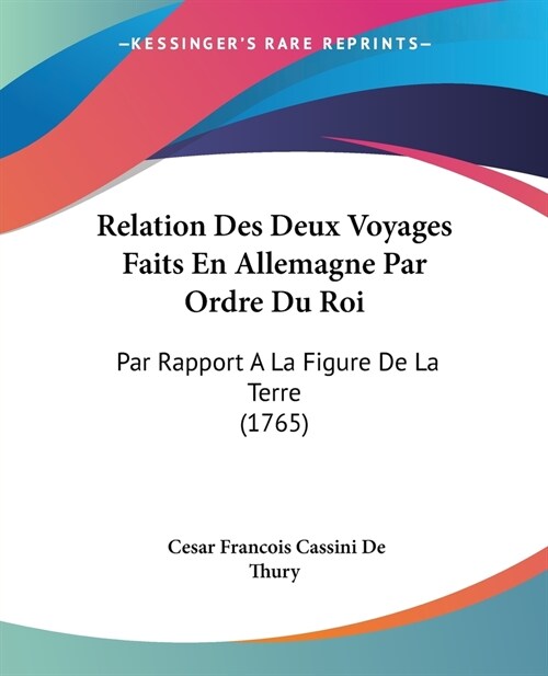 Relation Des Deux Voyages Faits En Allemagne Par Ordre Du Roi: Par Rapport A La Figure De La Terre (1765) (Paperback)
