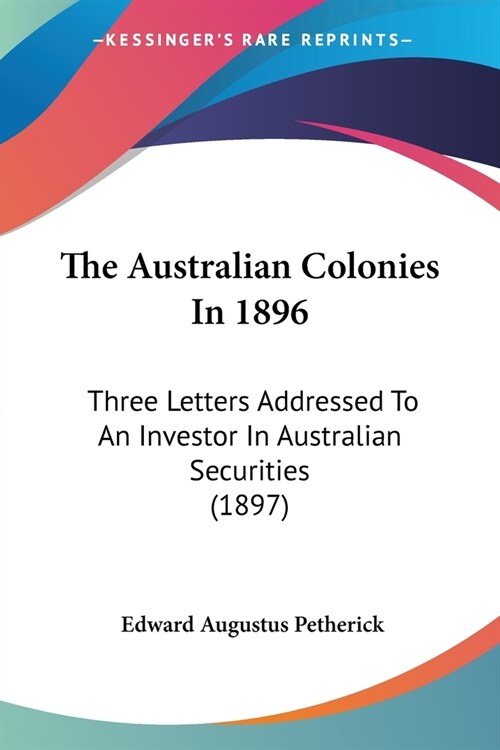 The Australian Colonies In 1896: Three Letters Addressed To An Investor In Australian Securities (1897) (Paperback)