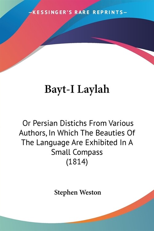 Bayt-I Laylah: Or Persian Distichs From Various Authors, In Which The Beauties Of The Language Are Exhibited In A Small Compass (1814 (Paperback)