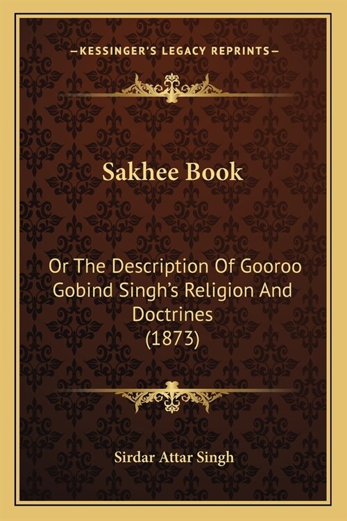 Sakhee Book: Or The Description Of Gooroo Gobind Singhs Religion And Doctrines (1873) (Paperback)