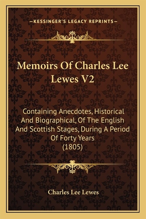 Memoirs Of Charles Lee Lewes V2: Containing Anecdotes, Historical And Biographical, Of The English And Scottish Stages, During A Period Of Forty Years (Paperback)